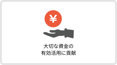 大切な資金の有効活用に貢献