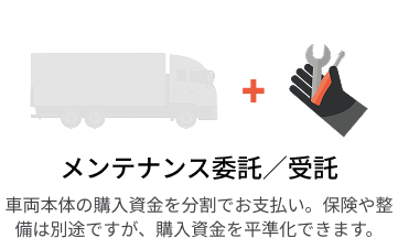 メンテナンス委託／受託  車両代は含まず、メンテナンスの みの契約です。車検・定期点検 だけでなく、車両運用にかかる 主要な費用をまとめて月額平準 化できます。